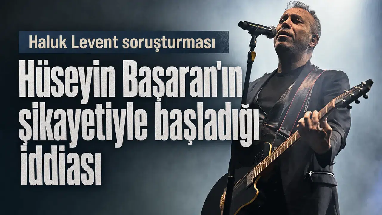 Haluk Levent soruşturmasının Hüseyin Başaran'ın şikayetiyle başladığı iddiası