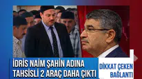 Kuriş soruşturmasında yeni gelişme! İdris Naim Şahin adına tahsisli 2 araç daha ortaya çıktı