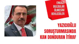 Yazıcıoğlu soruşturmasında kan donduran itiraf: Enkazı buldular ölmesini beklediler