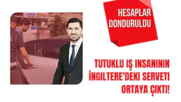 Tutuklu İş Adamının İngiltere'deki Malvarlığı Gün yüzüne çıktı! Hesapları Donduruldu!