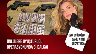 Ünlülere uyuşturucu operasyonunda 3. dalga: Ezgi Eyüboğlu dahil 7 kişi gözaltına alındı