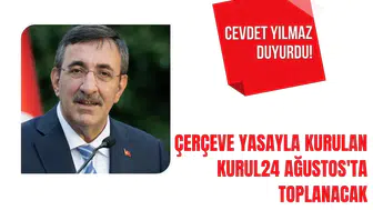 Cevdet Yılmaz duyurdu! Çerçeve yasayla kurulan Kurul 24 Ağustos'ta toplanacak