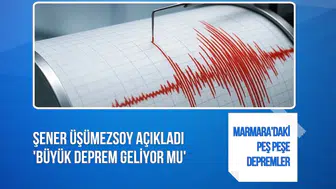 Marmara'daki peş peşe depremler sonrası Şener Üşümezsoy konuştu: Büyük deprem habercisi mi?