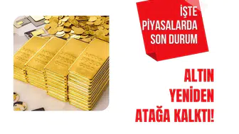 Altın yeniden atağa kalktı! İşte piyasalarda son durum