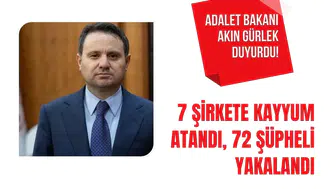 Adalet Bakanı Akın Gürlek duyurdu! 7 şirkete kayyum atandı, 72 şüpheli yakalandı