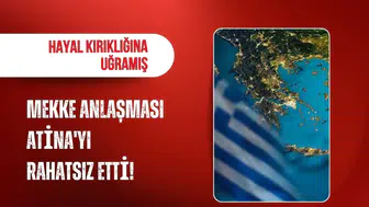 Mekke Anlaşması Atina'yı rahatsız etti!