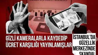 İstanbul’da güzellik merkezinde gizli kamera skandalı! Görüntüleri çekip para karşılığı yayınlamışlar