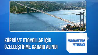 Köprü ve otoyollar için 30 yıllık özelleştirme kararı Resmi Gazete'de