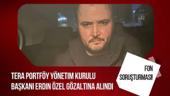 Fon soruşturmasında yeni gelişme: Tera Portföy Başkanı Erdin Özel gözaltına alındı