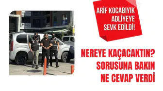 Arif Kocabıyık adliyeye sevk edildi: “Nereye kaçacaktın?” sorusuna dikkat çeken yanıt