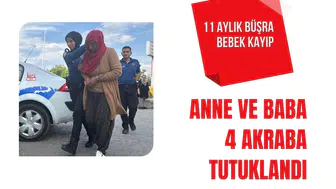 11 aylık Büşra bebek kayıp: Anne, baba ve 4 akraba tutuklandı