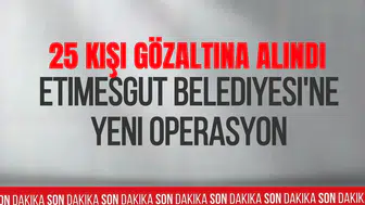 Etimesgut Belediyesine ikinci dalga operasyon! 2 başkan yardımcısının da aralarında bulunduğu 25 gözaltı