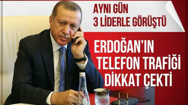 Erdoğan’ın telefon trafiği dikkat çekti! Aynı gün 3 liderle görüştü