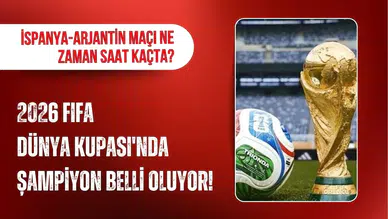 2026 FIFA Dünya Kupası'nda şampiyon belli oluyor! İspanya-Arjantin maçı ne zaman saat kaçta?