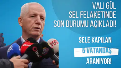 Vali Gül sel felaketinde son durumu açıkladı! Sele kapılan 5 kişi aranıyor