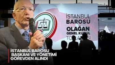İstanbul Barosu başkanı ve yönetimi görevden alındı
