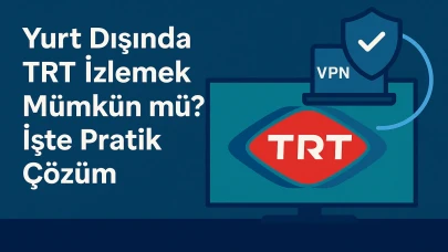 Yurt Dışında TRT İzlemek Mümkün mü? İşte Pratik Çözüm