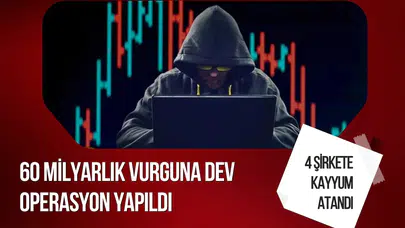 60 milyarlık dolandırıcılık ağına operasyon: 4 şirkete kayyum atandı