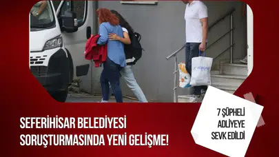 Seferihisar Belediyesi soruşturmasında yeni gelişme! 7 şüpheli adliyeye sevk edildi
