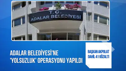 Adalar Belediyesi'ne yolsuzluk operasyonu: 41 gözaltı