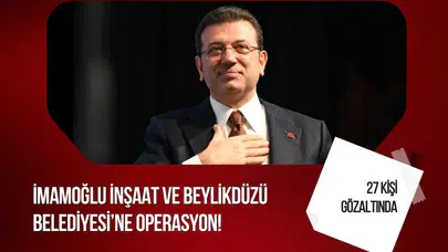 Beylikdüzü Belediyesi ve İmamoğlu İnşaat'a operasyon! 27 kişi gözaltında