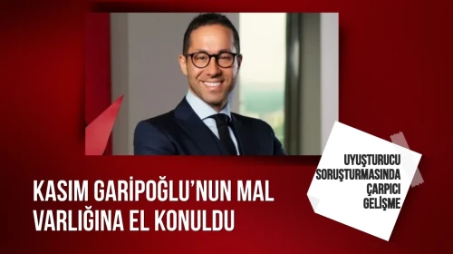 Uyuşturucu soruşturmasında çarpıcı gelişme: Kasım Garipoğlu’nun mal varlığına el konuldu