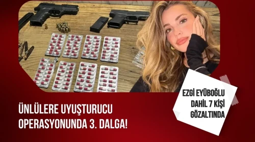 Ünlülere uyuşturucu operasyonunda 3. dalga: Ezgi Eyüboğlu dahil 7 kişi gözaltına alındı
