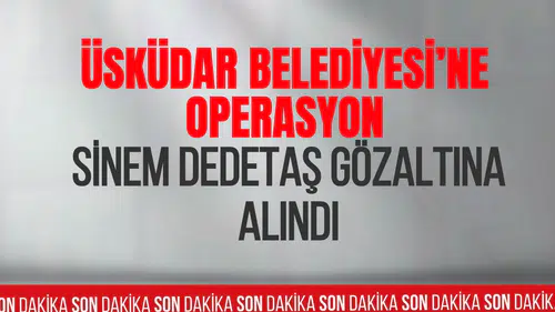Üsküdar Belediyesi soruşturmasında Belediye Başkanı Sinem Dedetaş gözaltına alındı