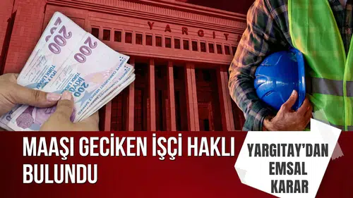 Yargıtay'dan çalışanları ilgilendiren emsal karar: Maaşı geciken işçi haklı bulundu