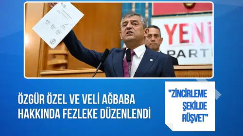 Özgür Özel ve Veli Ağbaba hakkında rüşvet fezlekesi