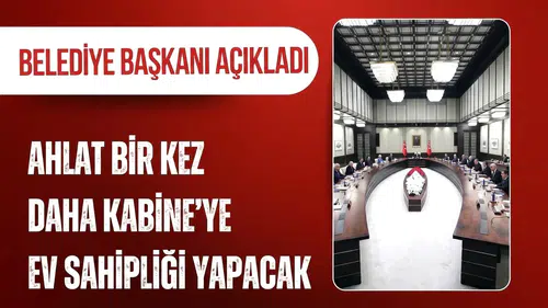 Kabine Toplantısı üçüncü kez Ahlat’ta yapılacak: Belediye Başkanı açıkladı