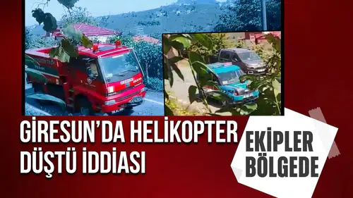 Giresun Piraziz’de helikopter düştü iddiası: Ekipler bölgeye sevk edildi