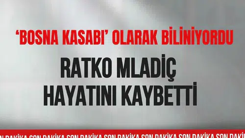 'Bosna kasabı' olarak bilinen Ratko Mladiç hayatını kaybetti