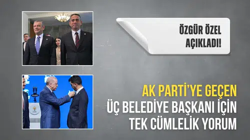 Özgür Özel’den AK Parti’ye geçen üç belediye başkanı için tek cümlelik yorum