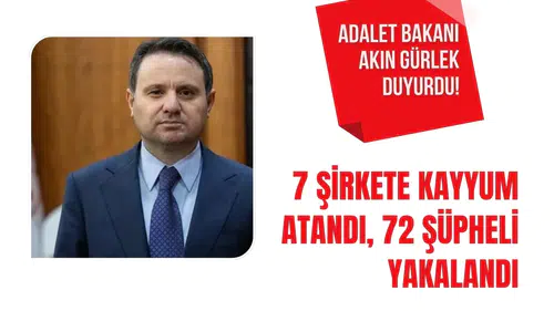 Adalet Bakanı Akın Gürlek duyurdu! 7 şirkete kayyum atandı, 72 şüpheli yakalandı