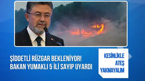 Şiddetli rüzgar bekleniyor! Bakan Yumaklı 5 ili sayıp uyardı: Kesinlikle ateş yakmayalım
