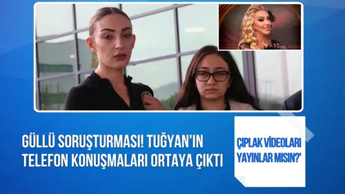 Güllü soruşturmasında yeni iddia: Tuğyan’ın telefon kayıtları dosyaya girdi