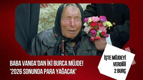 Baba Vanga'ya atfedilen kehanet gündemde: 2026 sonunda iki burç için para iddiası
