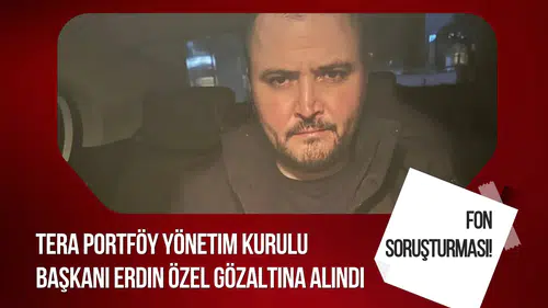 Fon soruşturmasında yeni gelişme: Tera Portföy Başkanı Erdin Özel gözaltına alındı