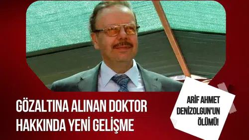 Arif Ahmet Denizolgun’un ölümüyle ilgili soruşturmada yeni gelişme: Doktoru adliyeye sevk edildi