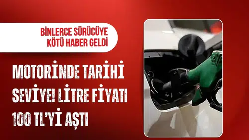 Motorinde tarihi seviye: Litre fiyatı 100 TL’yi aştı