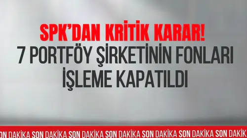 SPK’dan kritik karar: 7 şirketin fonları işleme kapatıldı, 130 fon tasfiye edilecek