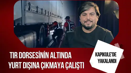 Arif Kocabıyık Kapıkule’de yakalandı: Tır dorsesinin altında yurt dışına çıkmaya çalıştı