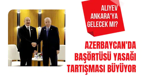 Azerbaycan'da başörtüsü tartışması büyüyor! İlham Aliyev Ankara'ya gelecek mi?