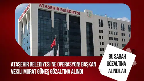 Ataşehir Belediye Başkan Vekili Murat Güneş gözaltına alındı