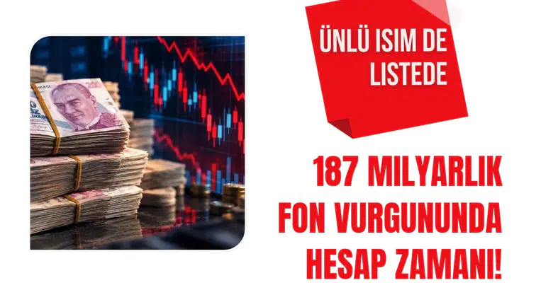 187 milyarlık fon vurgununda hesap zamanı! Ünlü isim de listede