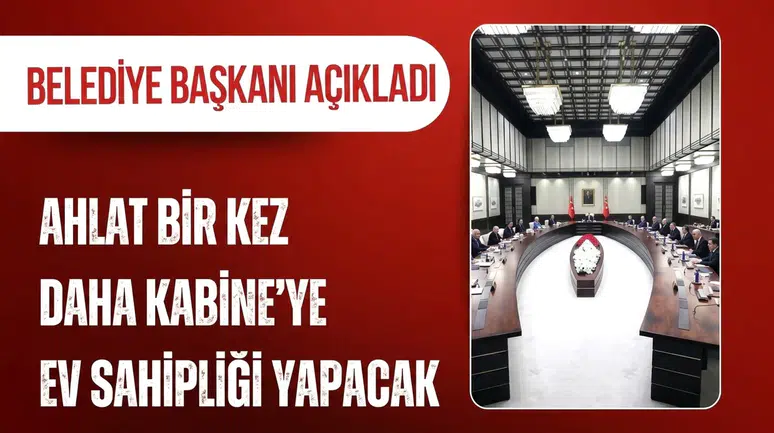 Kabine Toplantısı üçüncü kez Ahlat’ta yapılacak: Belediye Başkanı açıkladı
