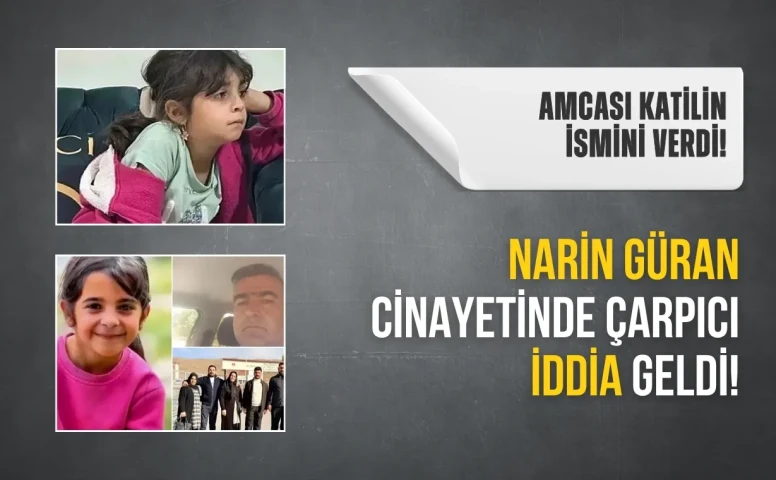Narin Güran cinayetinde yeni iddia: Amca katilin ismini verdi
