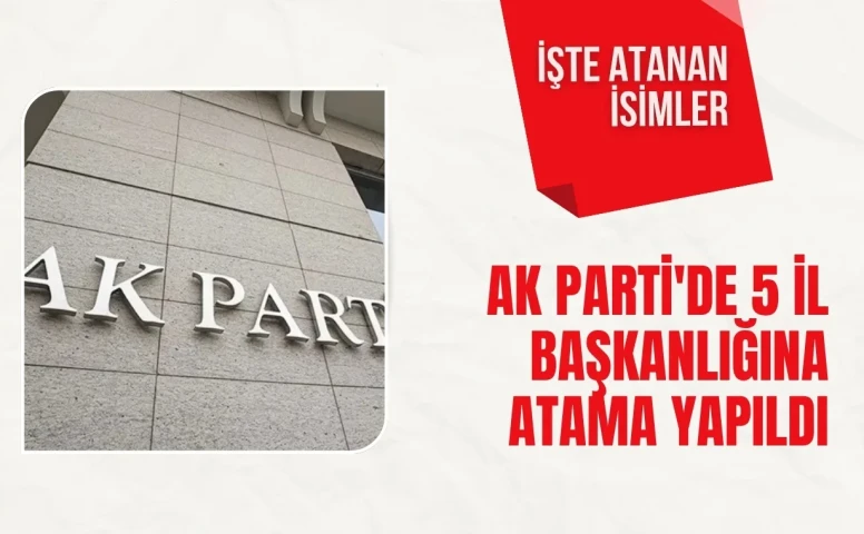 AK Parti’de beş ilde yeni il başkanı atandı