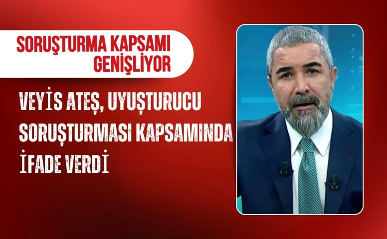 Soruşturma kapsamı genişliyor: Veyis Ateş, uyuşturucu soruşturması kapsamında ifade verdi